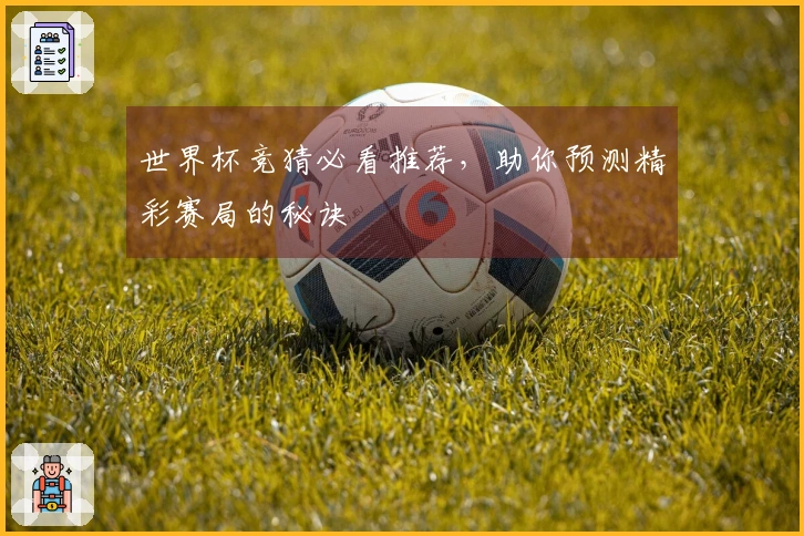 世界杯竞猜必看推荐，助你预测精彩赛局的秘诀
