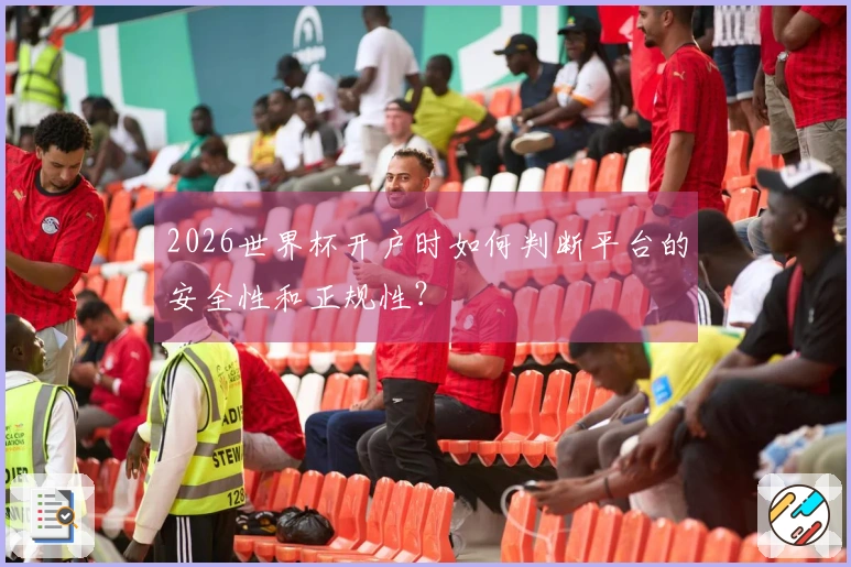 2026世界杯开户时如何判断平台的安全性和正规性？