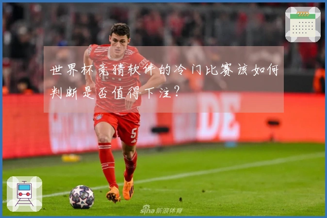 世界杯竞猜软件的冷门比赛该如何判断是否值得下注？