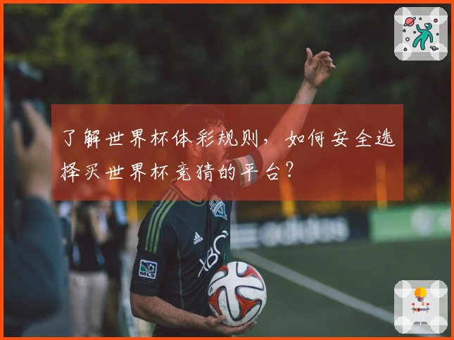 了解世界杯体彩规则，如何安全选择买世界杯竞猜的平台？