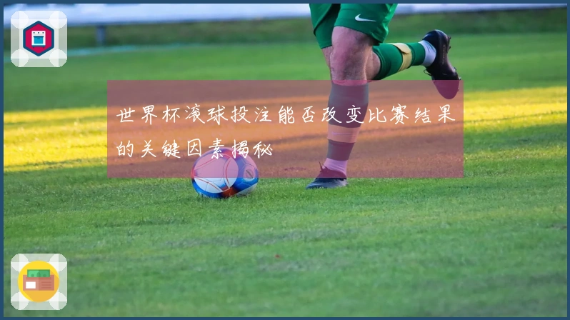 世界杯滚球投注能否改变比赛结果的关键因素揭秘