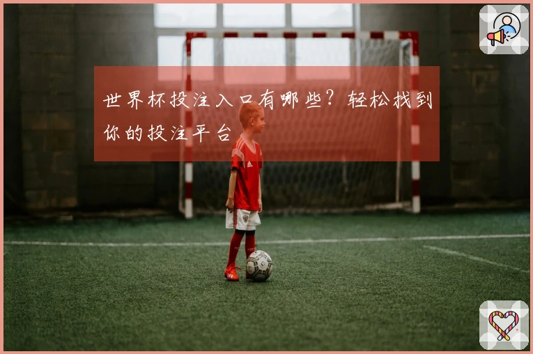 世界杯投注入口有哪些？轻松找到你的投注平台