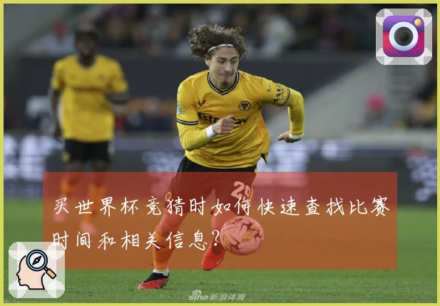 买世界杯竞猜时如何快速查找比赛时间和相关信息？