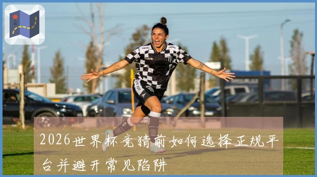 2026世界杯竞猜前如何选择正规平台并避开常见陷阱