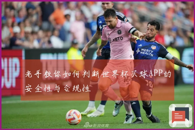 老手教你如何判断世界杯买球APP的安全性与合规性