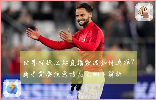 世界杯投注站直播数据如何选择？新手需要注意的几点细节解析