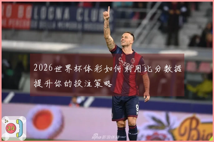 2026世界杯体彩如何利用比分数据提升你的投注策略