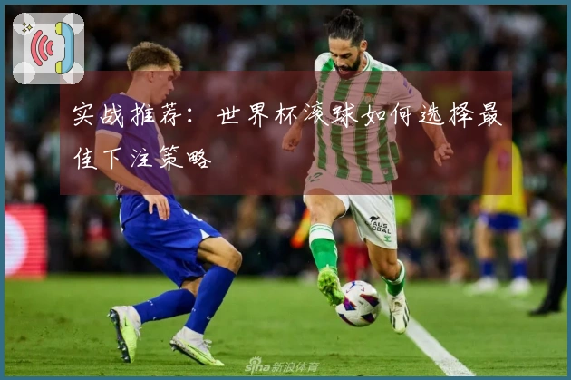 实战推荐：世界杯滚球如何选择最佳下注策略