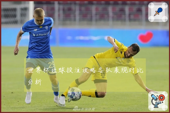 世界杯让球投注攻略各队表现对比分析