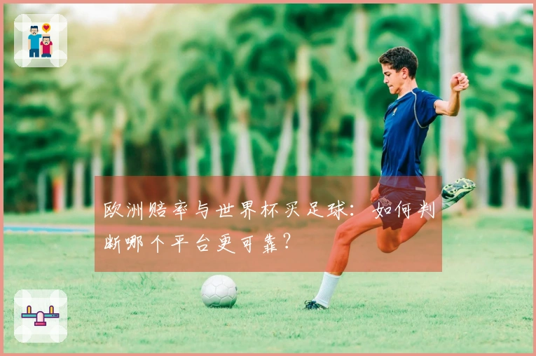 欧洲赔率与世界杯买足球：如何判断哪个平台更可靠？
