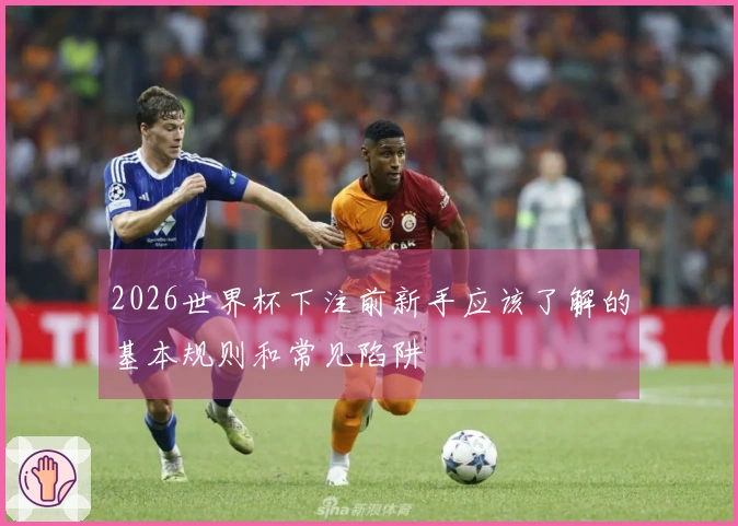 2026世界杯下注前新手应该了解的基本规则和常见陷阱