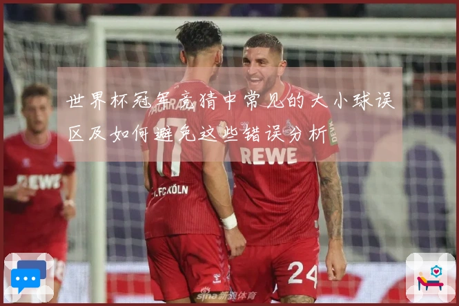 世界杯冠军竞猜中常见的大小球误区及如何避免这些错误分析