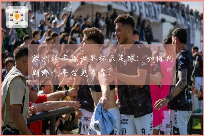 欧洲赔率与世界杯买足球：如何判断哪个平台更可靠？