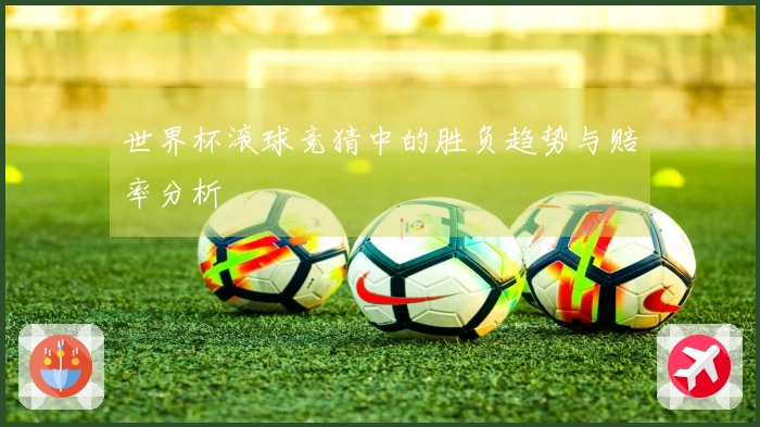 世界杯滚球竞猜中的胜负趋势与赔率分析