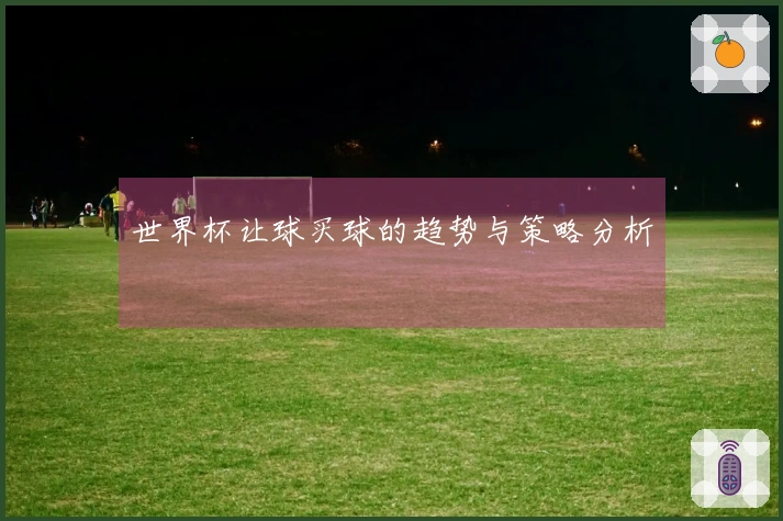 世界杯让球买球的趋势与策略分析