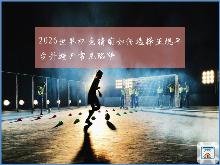 2026世界杯竞猜前如何选择正规平台并避开常见陷阱