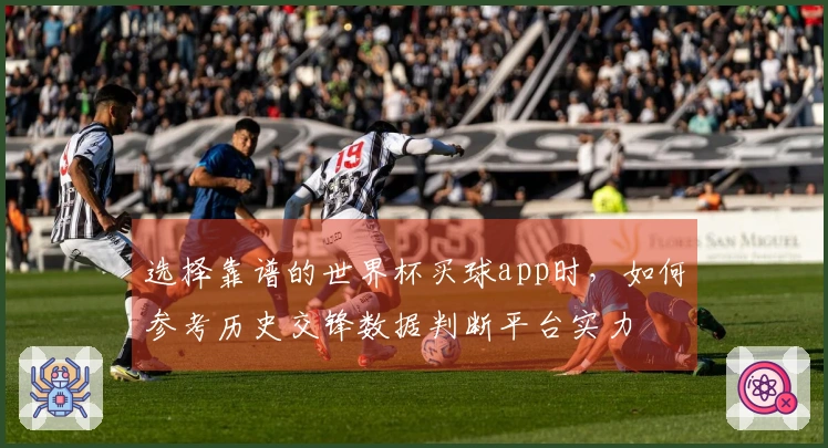 选择靠谱的世界杯买球app时,如何参考历史交锋数据判断平台实力