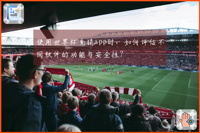 使用世界杯竞猜app时，如何评估不同软件的功能与安全性？