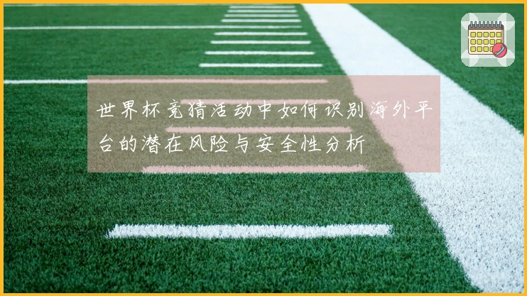 世界杯竞猜活动中如何识别海外平台的潜在风险与安全性分析