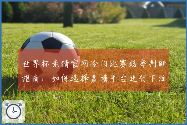 世界杯竞猜官网冷门比赛赔率判断指南,如何选择靠谱平台进行下注