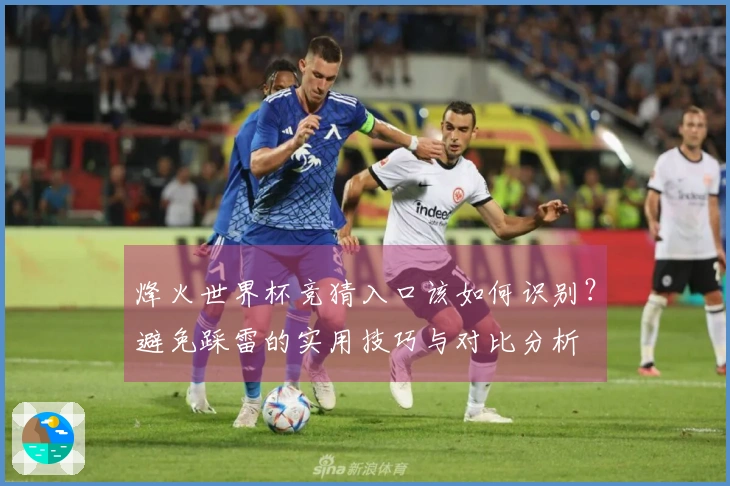 烽火世界杯竞猜入口该如何识别？避免踩雷的实用技巧与对比分析