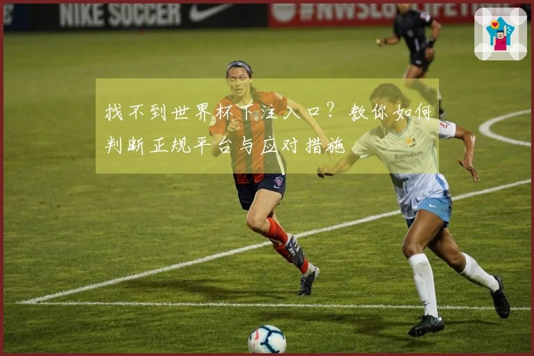 找不到世界杯下注入口？教你如何判断正规平台与应对措施