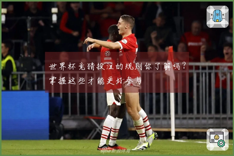 世界杯竞猜投注的规则你了解吗？掌握这些才能更好参与